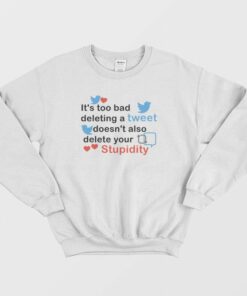 Its Too Bad Deleting A Tweet Doesnt Also Delete Your Stupidity Sweatshirt 2