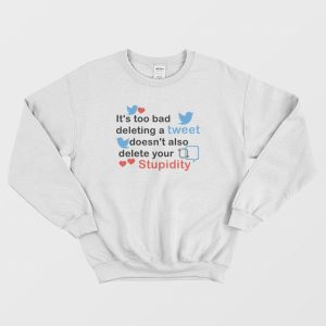 It’s Too Bad Deleting A Tweet Doesn’t Also Delete Your Stupidity Sweatshirt