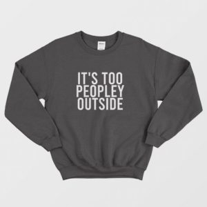 Its Too Peopley Outside Funny Introvert Sweatshirt 3