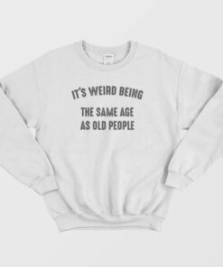 Its Weird Being The Same Age As Old People Sweatshirt Vintage 2