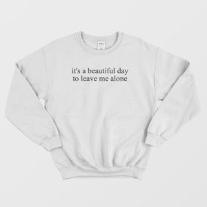 Its a Beautiful Day to Leave Me Alone Sweatshirt 3