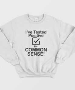 I've Tested Positive For Common Sense Sweatshirt 1 Ive Tested Positive For Common Sense Sweatshirt 2