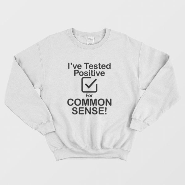 I’ve Tested Positive For Common Sense Sweatshirt