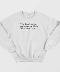 Joe Biden It's Hard To Get Any Word In With This Clown Sweatshirt 1 Joe Biden Its Hard To Get Any Word In With This Clown Sweatshirt 2