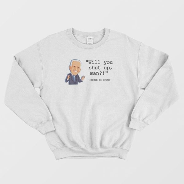 Joe Biden Will You Shut Up Man Sweatshirt