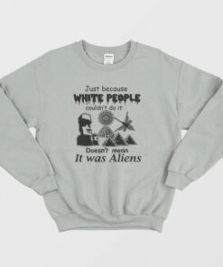 Just Because White People Couldnt Do It Doesnt Mean It Was Aliens Sweatshirt 3