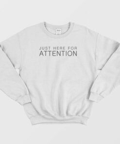 Just Here For Attention Sweatshirt 3