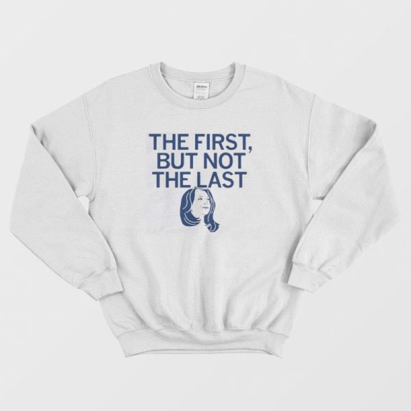 Kamala The First But Not The Last Sweatshirt