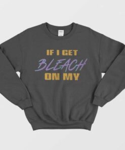 Kanye If I Get Bleach On My T Shirt Sweatshirt 1 Kanye If I Get Bleach On My T Shirt Sweatshirt 2