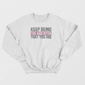 Keep Being The Bad Bitch That You Are Sweatshirt