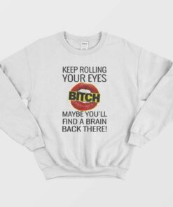 Keep Rolling Your Eyes Bitch Sweatshirt 1