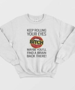 Keep Rolling Your Eyes Bitch Sweatshirt 2
