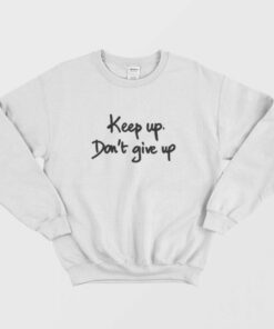 Keep Up Dont Give Up Quotes Sweatshirt 1