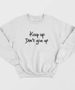 Keep Up Dont Give Up Quotes Sweatshirt 2