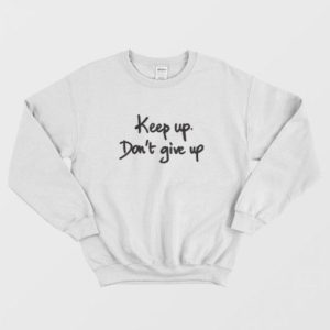 Keep Up Don’t Give Up Quotes Sweatshirt