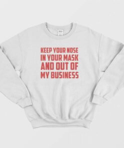 Keep Your Nose In Your Mask And Out Of My Business Sweatshirt 1