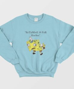 Ketamine is for Horses Spongebob Squarepants Sweatshirt 1