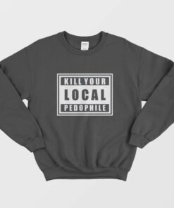 Kill Your Local Pedophile Sweatshirt 1