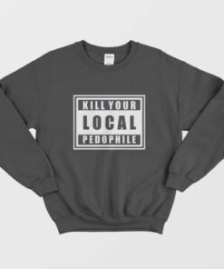 Kill Your Local Pedophile Sweatshirt 1 Kill Your Local Pedophile Sweatshirt 2