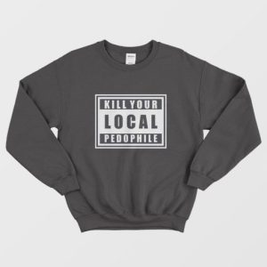 Kill Your Local Pedophile Sweatshirt