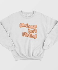 Kindness Isnt Flirting Sweatshirt 1