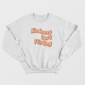 Kindness Isn’t Flirting Sweatshirt