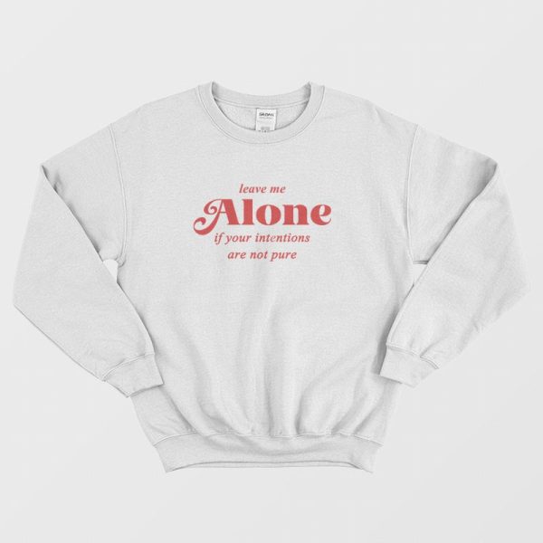 Leave Me Alone If Your Intentions Are Not Pure Sweatshirt