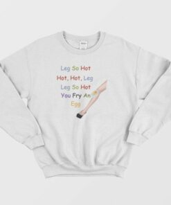 Leg So Hot Hot Hot Leg Leg So Hot You Fry An Egg Sweatshirt 1 Leg So Hot Hot Hot Leg Leg So Hot You Fry An Egg Sweatshirt 2