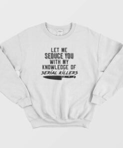 Let Me Seduce You With My Knowledge Of Serial Killers Sweatshirt 1