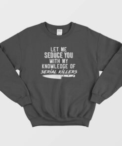 Let Me Seduce You With My Knowledge Of Serial Killers Sweatshirt 1 Let Me Seduce You With My Knowledge Of Serial Killers Sweatshirt 2