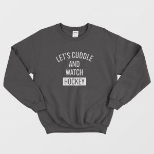 Let’s Cuddle and Watch Hockey Sweatshirt