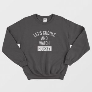 Lets Cuddle and Watch Hockey Sweatshirt 3