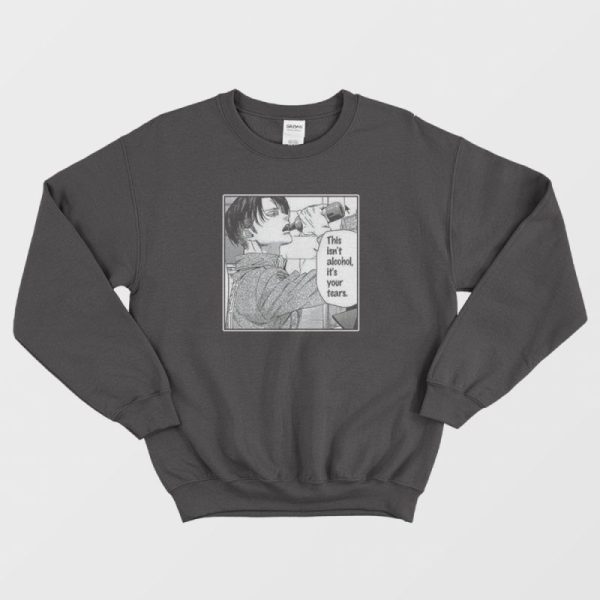 Levi Ackerman Meme This Isn’t Alcohol It’s Your Tears Sweatshirt