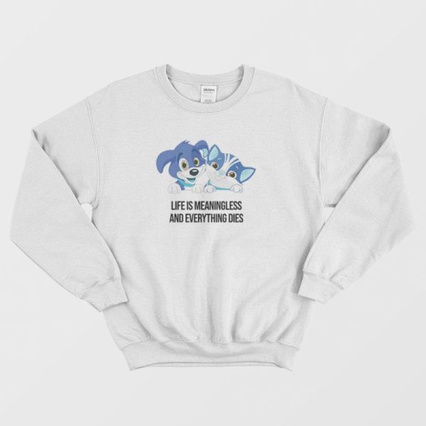 Life Is Meaningless and Everything Dies Sweatshirt