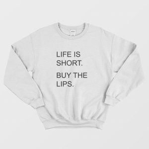 Life Is Short Buy The Lips Sweatshirt