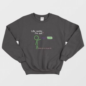 Life Sucks Im Out Sweatshirt 3