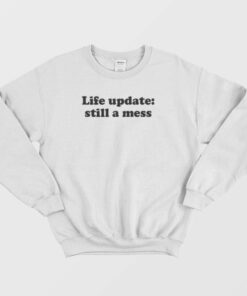 Life Update Still A Mess Sweatshirt 1 Life Update Still A Mess Sweatshirt 2
