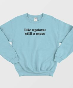 Life Update Still A Mess Sweatshirt 2 Life Update Still A Mess Sweatshirt 3