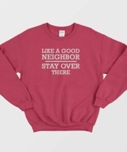 Like A Good Neighbor Stay Over There Sweatshirt 1