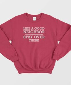 Like A Good Neighbor Stay Over There Sweatshirt 4