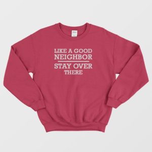 Like A Good Neighbor Stay Over There Sweatshirt 4