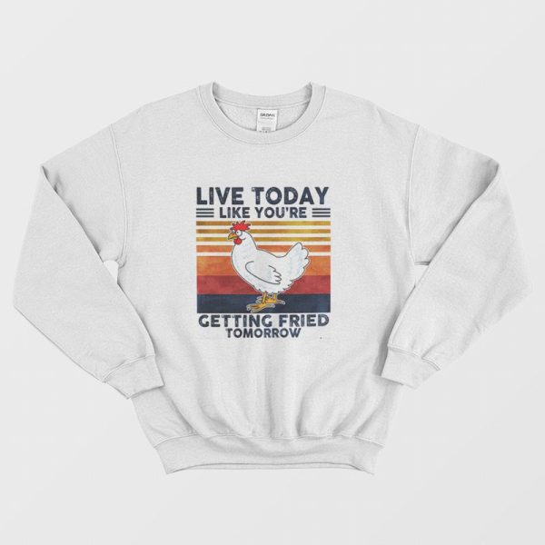 Live Today Like You’re Getting Fried Tomorrow Sweatshirt