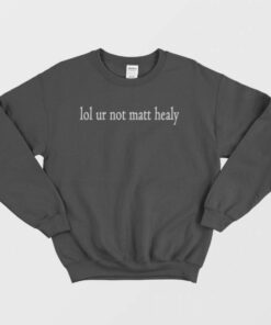 Lol Ur Not Matt Healy Sweatshirt 1