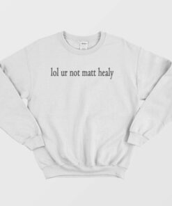 Lol Ur Not Matt Healy Sweatshirt 1 Lol Ur Not Matt Healy Sweatshirt 2