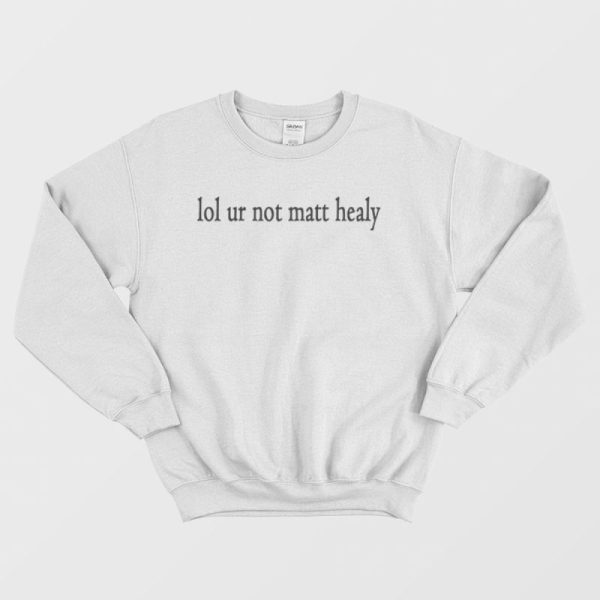 Lol Ur Not Matt Healy Sweatshirt