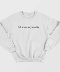 Lol Ur Not Zayn Malik Sweatshirt 1
