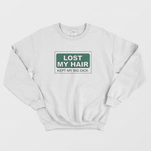 Lost My Hair Kept My Big Dick Sweatshirt