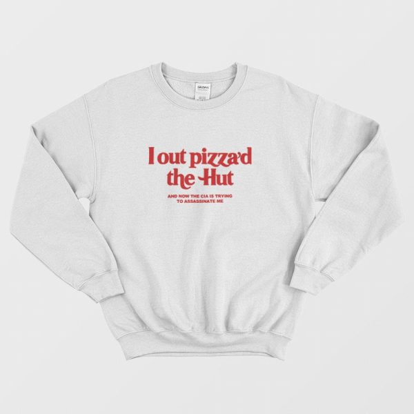 Lout Pizza’d The Hut and Now The Cia Is Trying To Assassinate Me Sweatshirt