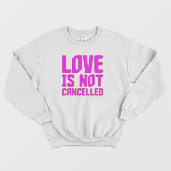 Love Not Cancelled Sweatshirt