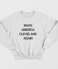 Make America Cleveland Again Sweatshirt 2